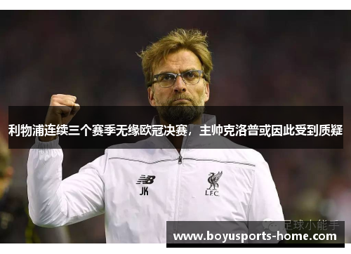 利物浦连续三个赛季无缘欧冠决赛，主帅克洛普或因此受到质疑