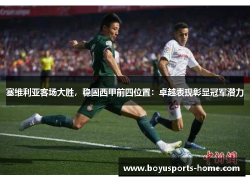 塞维利亚客场大胜，稳固西甲前四位置：卓越表现彰显冠军潜力