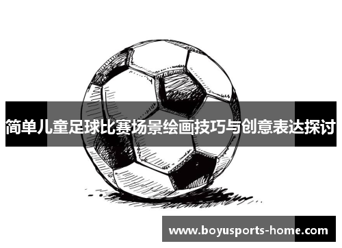 简单儿童足球比赛场景绘画技巧与创意表达探讨