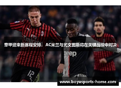 意甲迎来新赛程安排，AC米兰与尤文图斯将在关键战役中对决