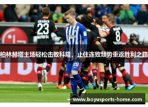 柏林赫塔主场轻松击败科隆，止住连败颓势重返胜利之路