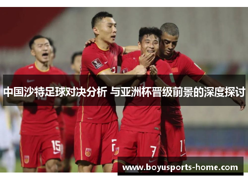 中国沙特足球对决分析 与亚洲杯晋级前景的深度探讨