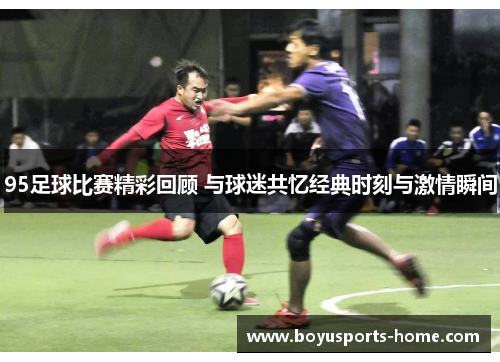 95足球比赛精彩回顾 与球迷共忆经典时刻与激情瞬间