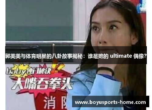 郭美美与体育明星的八卦故事揭秘：谁是她的 ultimate 偶像？
