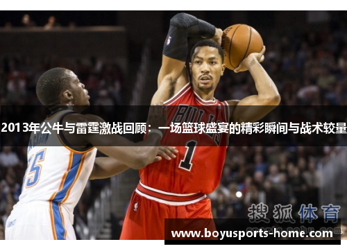 2013年公牛与雷霆激战回顾：一场篮球盛宴的精彩瞬间与战术较量