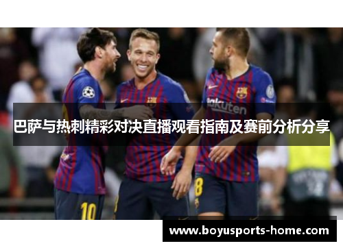 巴萨与热刺精彩对决直播观看指南及赛前分析分享
