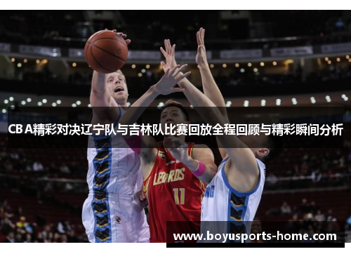 CBA精彩对决辽宁队与吉林队比赛回放全程回顾与精彩瞬间分析
