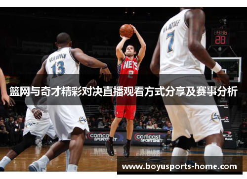 篮网与奇才精彩对决直播观看方式分享及赛事分析